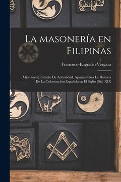 portada La Masonería En Filipinas; [microform] Estudio De Actualidad, Apuntes Para La Historia De La Colonización Española En El Siglio [sic] XIX (en Inglés)