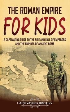 portada The Roman Empire for Kids: A Captivating Guide to the Rise and Fall of Emperors and the Empires of Ancient Rome (en Inglés)