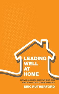 portada Leading Well at Home: How Husbands and Fathers Can Biblically Lead Their Families (en Inglés)