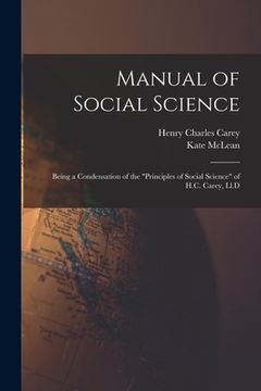 portada Manual of Social Science: Being a Condensation of the "Principles of Social Science" of H.C. Carey, Ll.D (en Inglés)