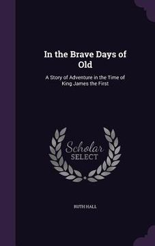 portada In the Brave Days of Old: A Story of Adventure in the Time of King James the First (en Inglés)