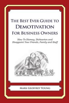 portada The Best Ever Guide to Demotivation for Business Owners: How To Dismay, Dishearten and Disappoint Your Friends, Family and Staff (en Inglés)