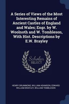 portada A Series of Views of the Most Interesting Remains of Ancient Castles of England and Wales; Engr. by W. Woolnoth and W. Tombleson, With Hist. Descripti (in English)