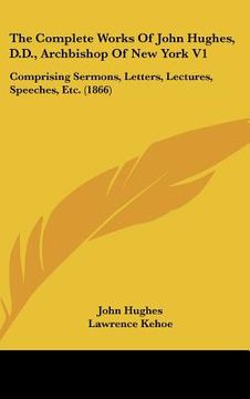 portada the complete works of john hughes, d.d., archbishop of new york v1: comprising sermons, letters, lectures, speeches, etc. (1866) (en Inglés)