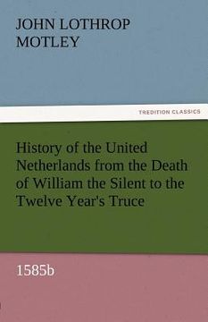 portada history of the united netherlands from the death of william the silent to the twelve year's truce, 1585b (in English)