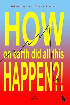 portada How on Earth Did All This Happen?!: A walk through the events that led to the current world economic crisis (en Inglés)