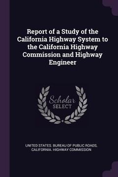 portada Report of a Study of the California Highway System to the California Highway Commission and Highway Engineer (en Inglés)