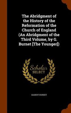 portada The Abridgment of the History of the Reformation of the Church of England (An Abridgment of the Third Volume, by G. Burnet [The Younger]) (en Inglés)