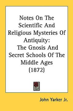 portada notes on the scientific and religious mysteries of antiquity: the gnosis and secret schools of the middle ages (1872) (en Inglés)