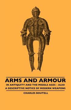 portada arms and armour - in antiquity and the middle ages - also a descriptive notice of modern weapons (en Inglés)