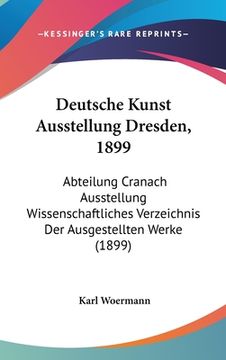 portada Deutsche Kunst Ausstellung Dresden, 1899: Abteilung Cranach Ausstellung Wissenschaftliches Verzeichnis Der Ausgestellten Werke (1899) (en Alemán)