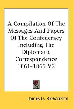 portada a compilation of the messages and papers of the confederacy including the diplomatic correspondence 1861-1865 v2 (en Inglés)