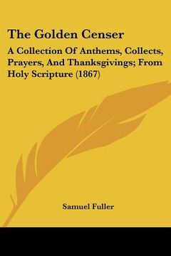 portada the golden censer: a collection of anthems, collects, prayers, and thanksgivings; from holy scripture (1867)