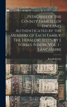 portada Pedigrees of the County Families of England, Authenticated by the Members of Each Family. The Heraldic Illus. by J. Forbes-Nixon. Vol. I - Lancashire (en Inglés)