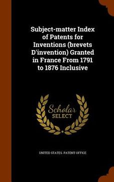 portada Subject-matter Index of Patents for Inventions (brevets D'invention) Granted in France From 1791 to 1876 Inclusive (en Inglés)