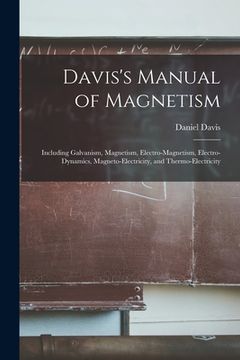 portada Davis's Manual of Magnetism: Including Galvanism, Magnetism, Electro-magnetism, Electro-dynamics, Magneto-electricity, and Thermo-electricity (in English)