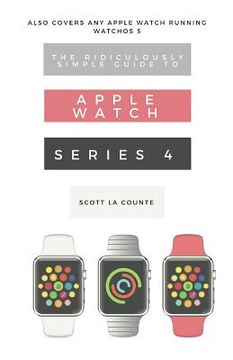 portada The Ridiculously Simple Guide to Apple Watch Series 4: A Practical Guide to Getting Started with the Next Generation of Apple Watch and Watchos 5 (in English)
