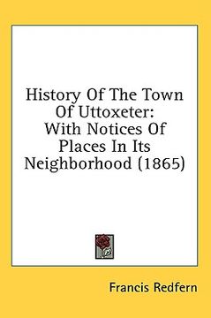portada history of the town of uttoxeter: with notices of places in its neighborhood (1865) (en Inglés)