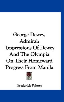 portada george dewey, admiral: impressions of dewey and the olympia on their homeward progress from manila (en Inglés)