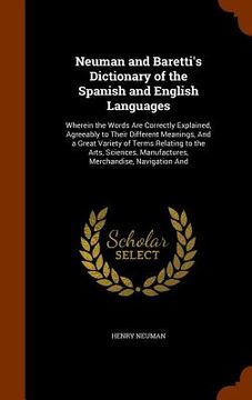 portada Neuman and Baretti's Dictionary of the Spanish and English Languages: Wherein the Words Are Correctly Explained, Agreeably to Their Different Meanings