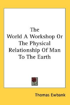 portada the world a workshop or the physical relationship of man to the earth (in English)