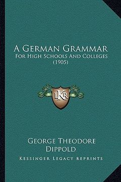 portada a german grammar: for high schools and colleges (1905) (in English)