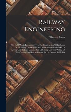 portada Railway Engineering: Or, Field Work, Prreparatory To The Construction Of Railways: Containing The Original And Most Approved Methods Of Lay (en Inglés)