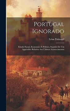 portada Portugal Ignorado: Estudo Social, Economico e Politico, Seguido de um Appendice Relativo aos Ultimos Acontecimentos (en Portugués)