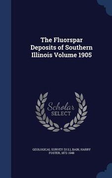 portada The Fluorspar Deposits of Southern Illinois Volume 1905 (en Inglés)