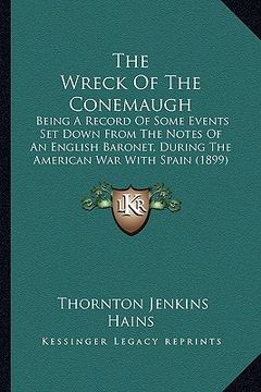 portada the wreck of the conemaugh: being a record of some events set down from the notes of an english baronet, during the american war with spain (1899) (en Inglés)