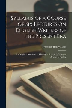 portada Syllabus of a Course of Six Lectures on English Writers of the Present Era [microform]: 1. Carlyle, 2. Newman, 3. Kingsley, 4. Ruskin, 5. Matthew Arno