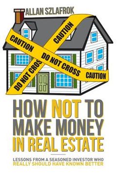 portada How Not to Make Money in Real Estate: Lessons from a Seasoned Investor Who Really Should Have Known Better