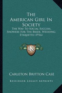 portada the american girl in society: the way to social success, showers for the bride, wedding etiquette (1916) (en Inglés)