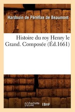 portada Histoire Du Roy Henry Le Grand. Composée (Éd.1661) (en Francés)
