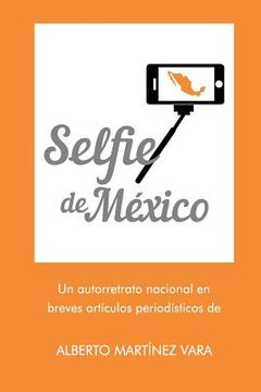 portada Selfie de Mexico: Autorretrato nacional en breves artículos periodísticos de Alberto Martínez Vara