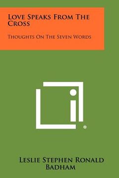 portada love speaks from the cross: thoughts on the seven words (en Inglés)