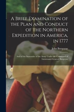 portada A Brief Examination of the Plan and Conduct of the Northern Expedition in America, in 1777 [microform]: and of the Surrender of the Army Under the Com (en Inglés)