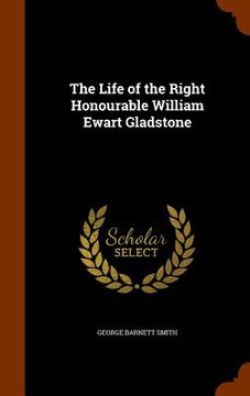 portada The Life of the Right Honourable William Ewart Gladstone (en Inglés)