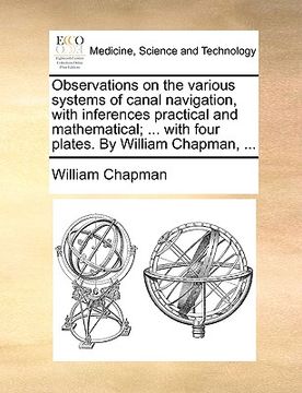 portada observations on the various systems of canal navigation, with inferences practical and mathematical; ... with four plates. by william chapman, ... (in English)