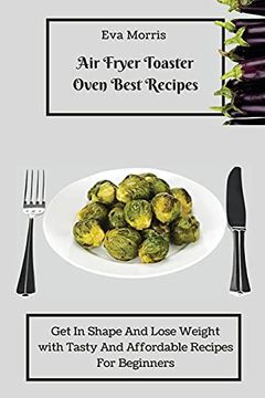 portada Air Fryer Toaster Oven Best Recipes: Get in Shape and Lose Weight With Tasty and Affordable Recipes for Beginners (in English)