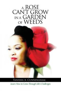 portada A Rose Can't Grow in a Garden of Weeds: Learn how to Grow Through Life's Challenges (en Inglés)