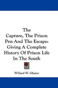 portada the capture, the prison pen and the escape: giving a complete history of prison life in the south (en Inglés)