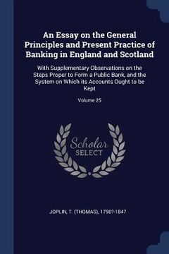 portada An Essay on the General Principles and Present Practice of Banking in England and Scotland: With Supplementary Observations on the Steps Proper to For
