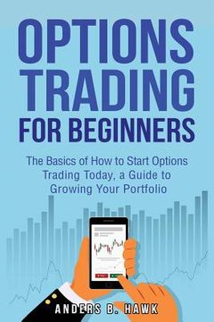 portada Options Trading for Beginners: The Basics of How to Start Options Trading Today, a Guide to Growing Your Portfolio (en Inglés)
