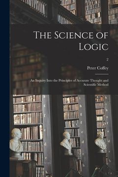 portada The Science of Logic: an Inquiry Into the Principles of Accurate Thought and Scientific Method; 2 (en Inglés)