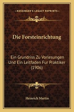 portada Die Forsteinrichtung: Ein Grundriss Zu Vorlesungen Und Ein Leitfaden Fur Praktiker (1906) (en Alemán)