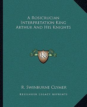 portada a rosicrucian interpretation king arthur and his knights (en Inglés)
