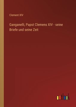 portada Ganganelli, Papst Clemens XIV - seine Briefe und seine Zeit (en Alemán)