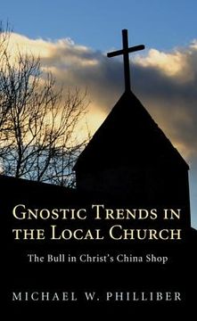 portada gnostic trends in the local church: the bull in christ's china shop (en Inglés)