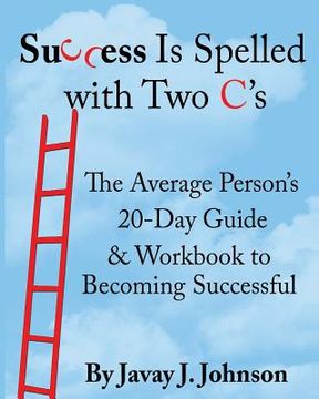 portada SUCCESS IS SPELLED WITH TWO C's!: The Average Person's 20-Day Guide & Workbook to Becoming Successful (en Inglés)